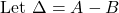 \[\text{Let }\Delta=A-B\]