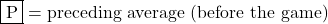 \fbox{P} = \text{preceding average (before the game)}