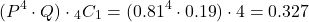 \[({P^4}\cdot{Q})\cdot{\prescript{_4}{{C}_1}} = ({0.81^4}\cdot {0.19})\cdot {4} = 0.327\]