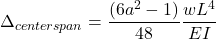 \[\Delta_{centerspan}=\frac{(6{a}^2-1)}{48}\frac{{w}{L}^4}{{E}{I}}\]