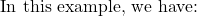 \[\text{In this example, we have: }\]