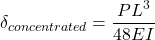 \[\delta_{concentrated} = \dfrac{\displaystyle PL^3}{\displaystyle 48EI}\\[2mm]\]