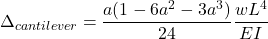 \[\Delta_{cantilever}=\frac{a(1-6{a}^2-3{a}^3)}{24}\frac{{w}{L}^4}{{E}{I}}\]