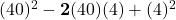 (40)^2-\bold{2}(40)(4)+(4)^2