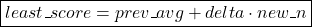 \[\boxed{least\textunderscore score = prev\textunderscore avg + delta\cdot new\textunderscore n}\]