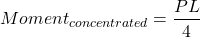 \[Moment_{concentrated} = \dfrac{\displaystyle PL}{\displaystyle 4}\\[2mm]\]