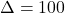 \Delta=100