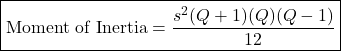Rendered by QuickLaTeX.com \boxed{\text{Moment of Inertia} = \frac{s^2(Q+1)(Q)(Q-1)}{12}}
