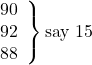 \left. \begin{array}{ll} 90\\ 92\\ 88 \end{array} \right\}\text {say 15}