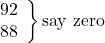 \left. \begin{array}{ll} 92\\ 88 \end{array} \right\}\text {say zero}