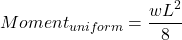 \[Moment_{uniform} = \dfrac{\displaystyle wL^2}{\displaystyle 8}\]