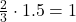 \frac{2}{3} \cdot 1.5 = 1