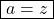 \[\boxed{a=z}\]