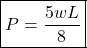 \[\boxed{ P = \frac{\displaystyle 5wL}{\displaystyle 8} }\]