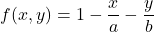 \[f(x,y) = 1-\frac{x}{a}-\frac{y}{b}\]