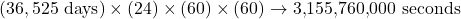 (36,525 \text{ days}) \times (24) \times (60) \times (60) \to 3{,}155{,}760{,}000 \text{ seconds }